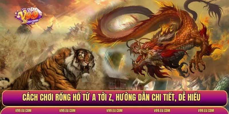Cách chơi rồng hổ | Chi tiết luật chơi và mẹo thắng từ V99 - Va77